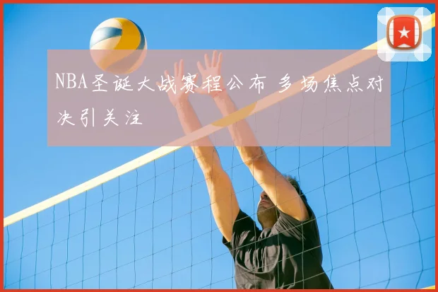 NBA圣诞大战赛程公布 多场焦点对决引关注