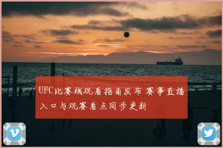 UFC比赛线观看指南发布 赛事直播入口与观赛看点同步更新