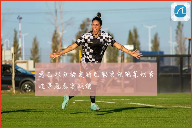 意乙积分榜更新巴勒莫领跑莱切紧追争冠悬念延续