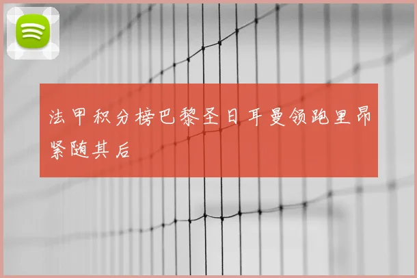 法甲积分榜巴黎圣日耳曼领跑里昂紧随其后