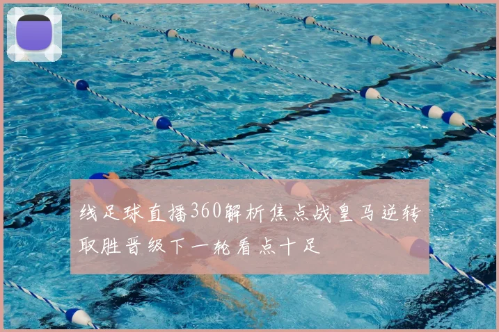 线足球直播360解析焦点战皇马逆转取胜晋级下一轮看点十足