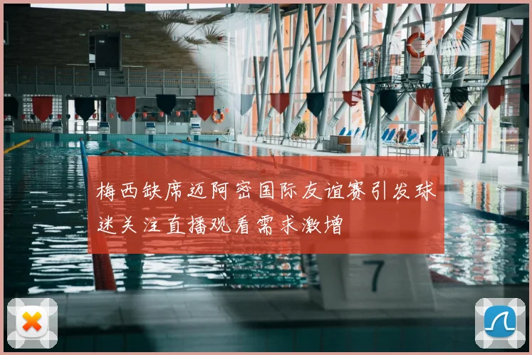 梅西缺席迈阿密国际友谊赛引发球迷关注直播观看需求激增