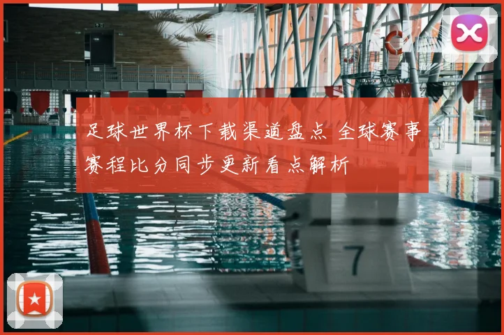 足球世界杯下载渠道盘点 全球赛事赛程比分同步更新看点解析