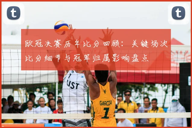 欧冠决赛历年比分回顾：关键场次比分细节与冠军归属影响盘点