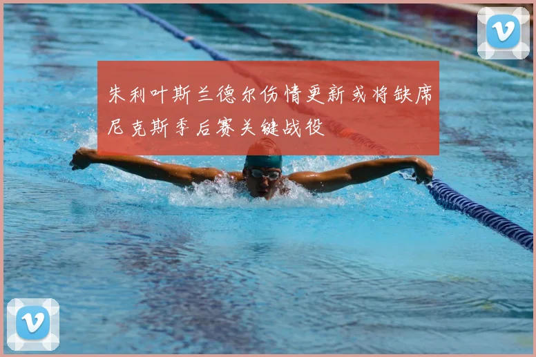 朱利叶斯兰德尔伤情更新或将缺席尼克斯季后赛关键战役