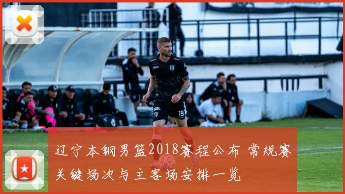 辽宁本钢男篮2018赛程公布 常规赛关键场次与主客场安排一览