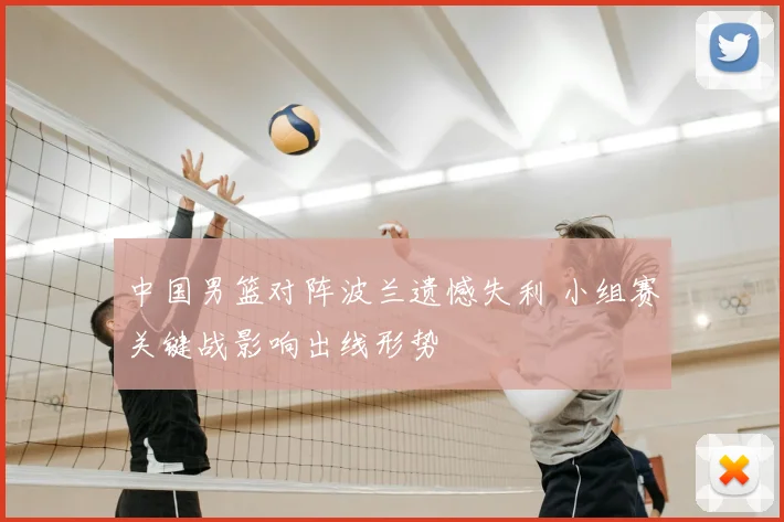 中国男篮对阵波兰遗憾失利 小组赛关键战影响出线形势