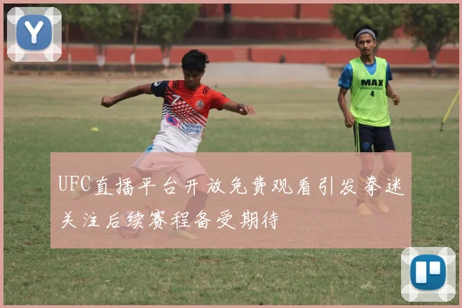 UFC直播平台开放免费观看引发拳迷关注后续赛程备受期待