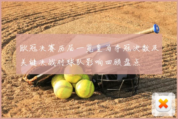 欧冠决赛历届一览皇马夺冠次数及关键决战对球队影响回顾盘点