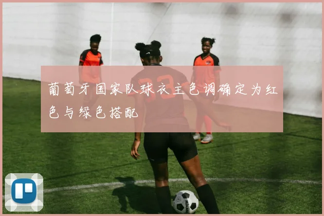 葡萄牙国家队球衣主色调确定为红色与绿色搭配