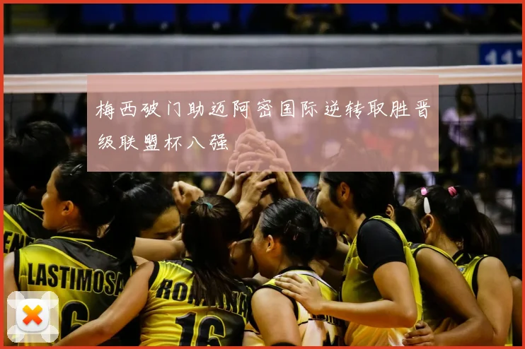 梅西破门助迈阿密国际逆转取胜晋级联盟杯八强