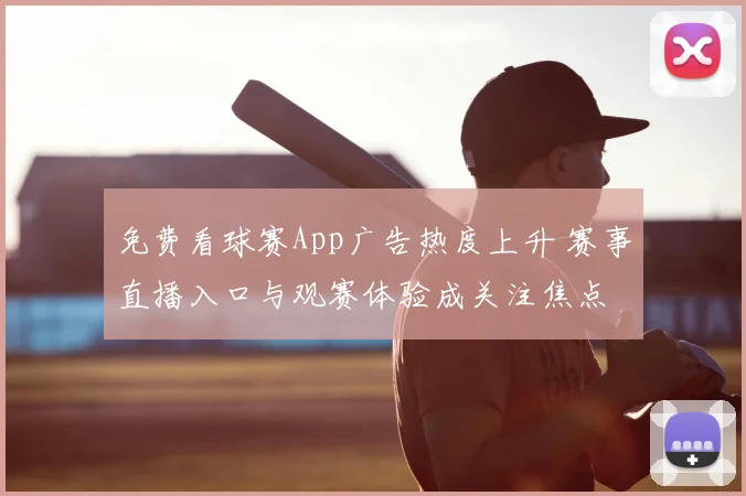 免费看球赛App广告热度上升 赛事直播入口与观赛体验成关注焦点