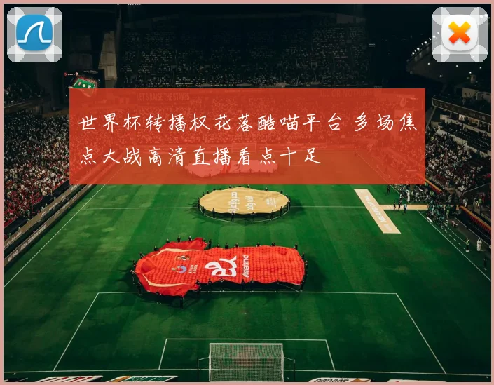 世界杯转播权花落酷喵平台 多场焦点大战高清直播看点十足