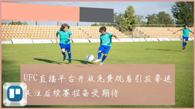 UFC直播平台开放免费观看引发拳迷关注后续赛程备受期待