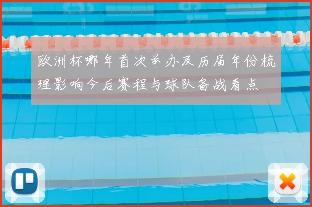 欧洲杯哪年首次举办及历届年份梳理影响今后赛程与球队备战看点