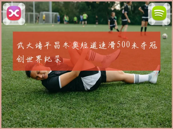 武大靖平昌冬奥短道速滑500米夺冠创世界纪录