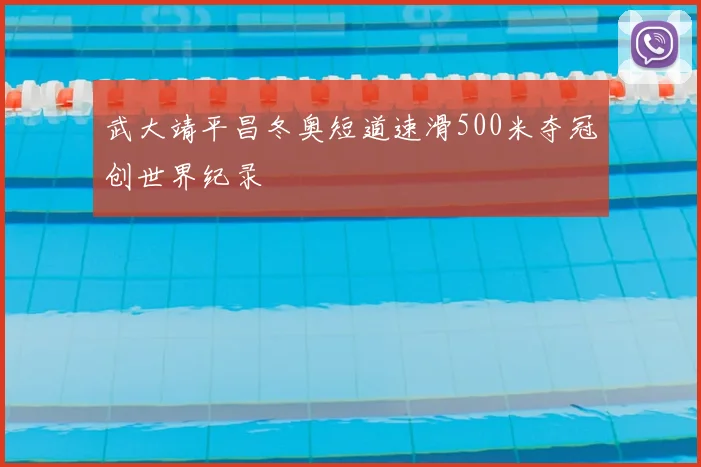 武大靖平昌冬奥短道速滑500米夺冠创世界纪录