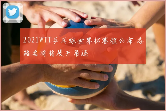 2021WTT乒乓球世界杯赛程公布 各路名将将展开角逐