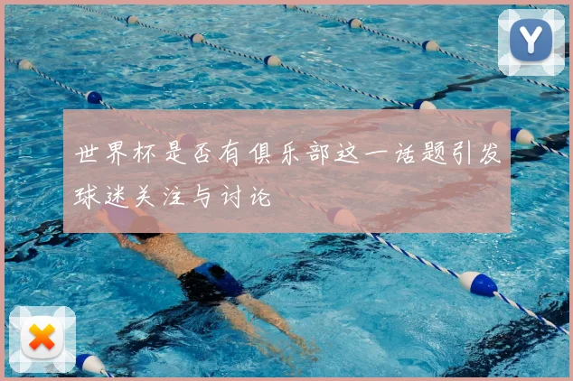 世界杯是否有俱乐部这一话题引发球迷关注与讨论