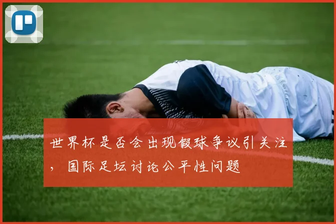 世界杯是否会出现假球争议引关注,国际足坛讨论公平性问题