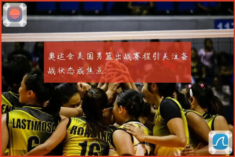 奥运会美国男篮出战赛程引关注备战状态成焦点